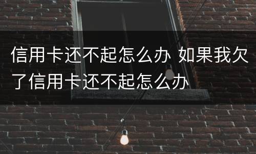 信用卡还不起怎么办 如果我欠了信用卡还不起怎么办