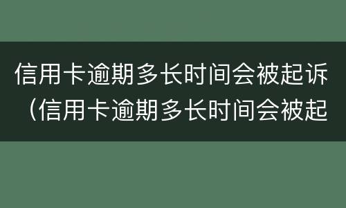 信用卡逾期多长时间会被起诉（信用卡逾期多长时间会被起诉?）