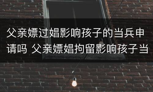 父亲嫖过娼影响孩子的当兵申请吗 父亲嫖娼拘留影响孩子当兵政审吗