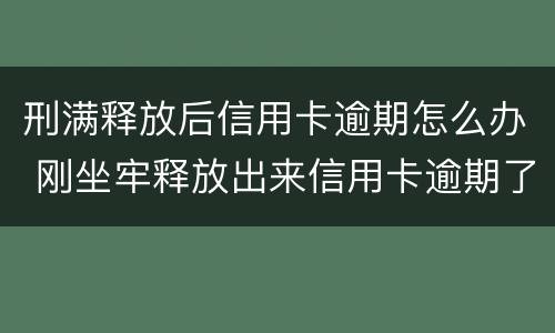 刑满释放后信用卡逾期怎么办 刚坐牢释放出来信用卡逾期了