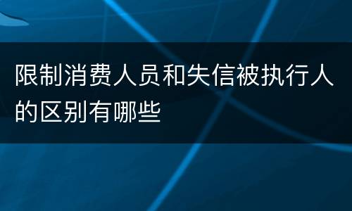 限制消费人员和失信被执行人的区别有哪些