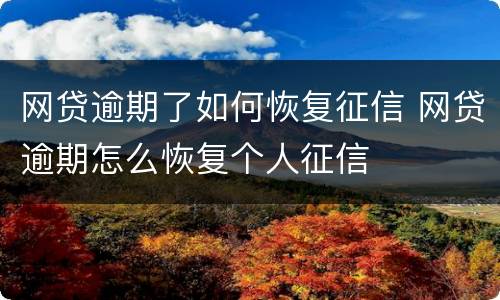 网贷逾期了如何恢复征信 网贷逾期怎么恢复个人征信