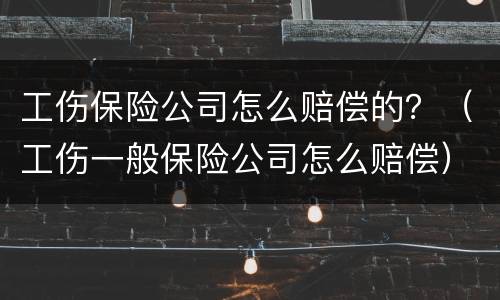工伤保险公司怎么赔偿的？（工伤一般保险公司怎么赔偿）