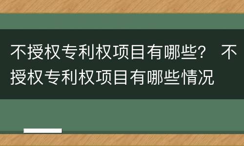 不授权专利权项目有哪些？ 不授权专利权项目有哪些情况