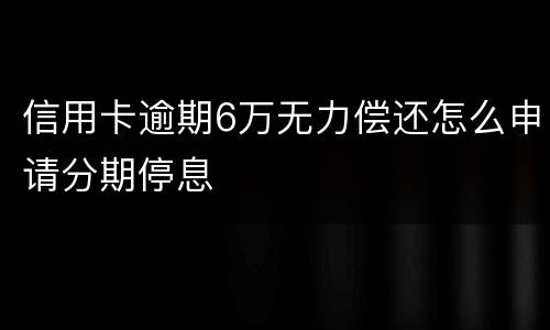 信用卡逾期6万无力偿还怎么申请分期停息