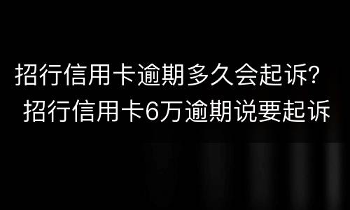 招行信用卡逾期多久会起诉？ 招行信用卡6万逾期说要起诉