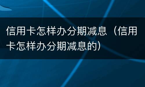 信用卡怎样办分期减息（信用卡怎样办分期减息的）