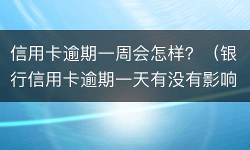 信用卡逾期一周会怎样？（银行信用卡逾期一天有没有影响?）
