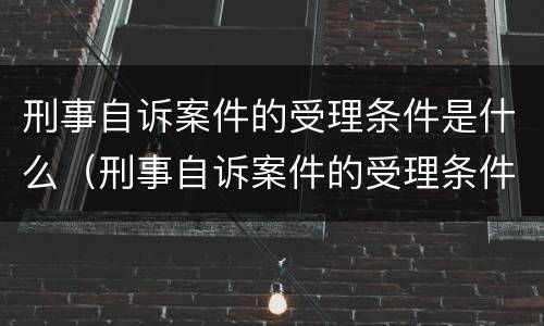 刑事自诉案件的受理条件是什么（刑事自诉案件的受理条件是什么呢）