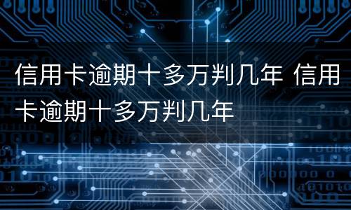 信用卡逾期十多万判几年 信用卡逾期十多万判几年