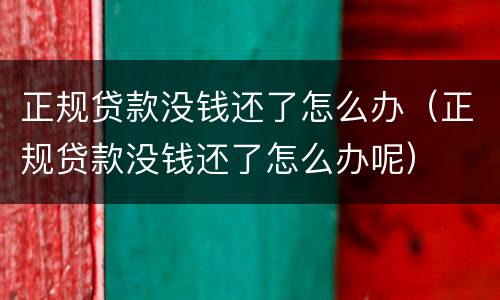 正规贷款没钱还了怎么办（正规贷款没钱还了怎么办呢）