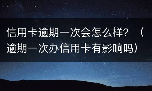 信用卡逾期一次会怎么样？（逾期一次办信用卡有影响吗）