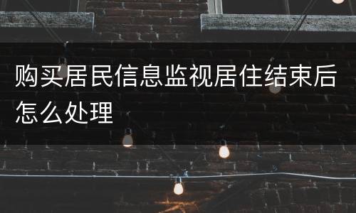 购买居民信息监视居住结束后怎么处理