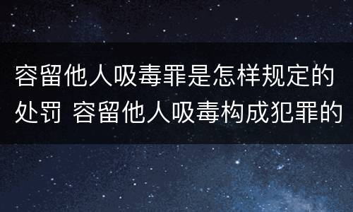 容留他人吸毒罪是怎样规定的处罚 容留他人吸毒构成犯罪的怎么处罚