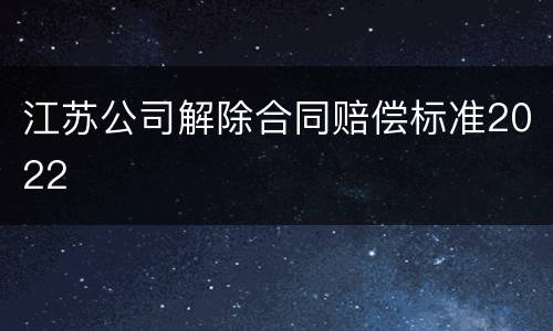 江苏公司解除合同赔偿标准2022