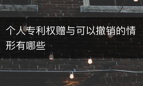 个人专利权赠与可以撤销的情形有哪些