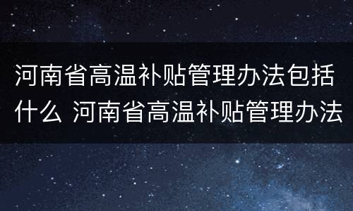 河南省高温补贴管理办法包括什么 河南省高温补贴管理办法包括什么范围