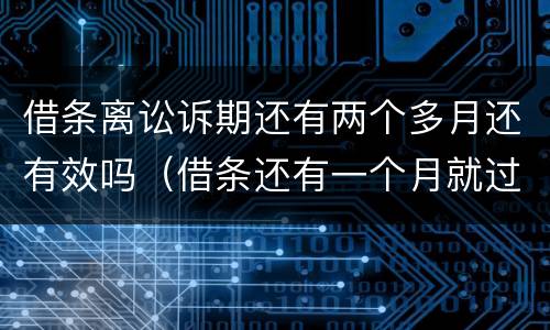 借条离讼诉期还有两个多月还有效吗（借条还有一个月就过了诉讼期了怎么办）