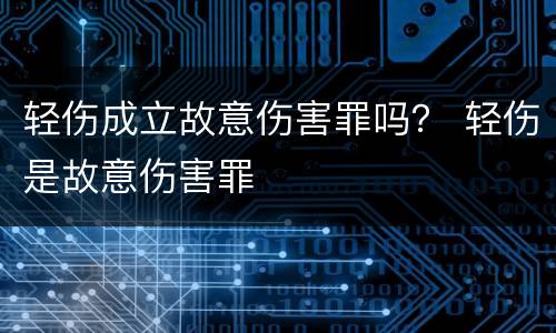 轻伤成立故意伤害罪吗？ 轻伤是故意伤害罪