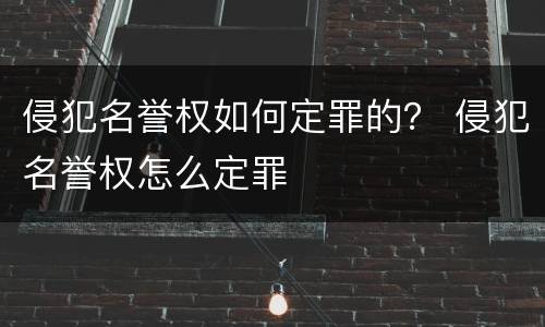 侵犯名誉权如何定罪的？ 侵犯名誉权怎么定罪