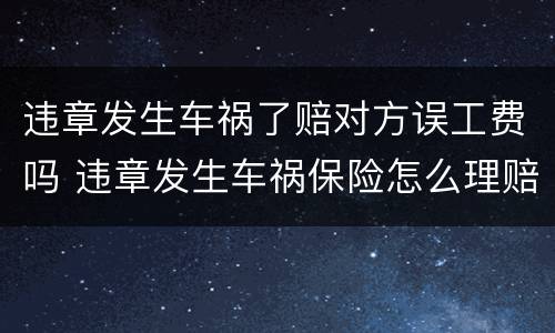违章发生车祸了赔对方误工费吗 违章发生车祸保险怎么理赔