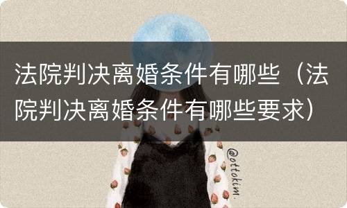 法院判决离婚条件有哪些（法院判决离婚条件有哪些要求）