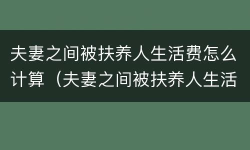 夫妻之间被扶养人生活费怎么计算（夫妻之间被扶养人生活费怎么计算的）