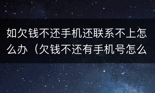 如欠钱不还手机还联系不上怎么办（欠钱不还有手机号怎么样才能找到他）