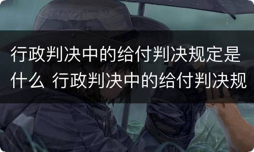 行政判决中的给付判决规定是什么 行政判决中的给付判决规定是什么意思