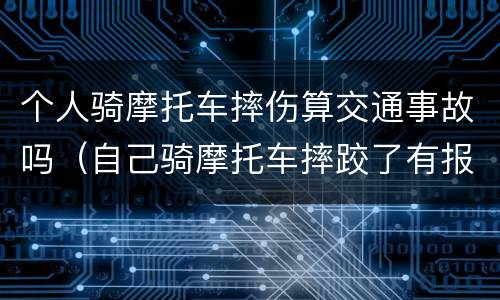个人骑摩托车摔伤算交通事故吗（自己骑摩托车摔跤了有报销吗）