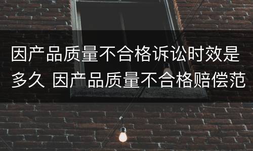 因产品质量不合格诉讼时效是多久 因产品质量不合格赔偿范围