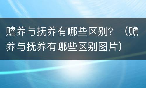 赡养与抚养有哪些区别？（赡养与抚养有哪些区别图片）