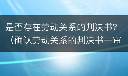 是否存在劳动关系的判决书？（确认劳动关系的判决书一审判决书）
