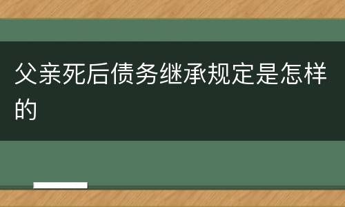 父亲死后债务继承规定是怎样的