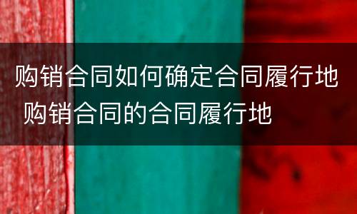 购销合同如何确定合同履行地 购销合同的合同履行地