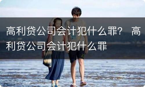 高利贷公司会计犯什么罪？ 高利贷公司会计犯什么罪