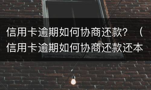 信用卡逾期如何协商还款？（信用卡逾期如何协商还款还本金）