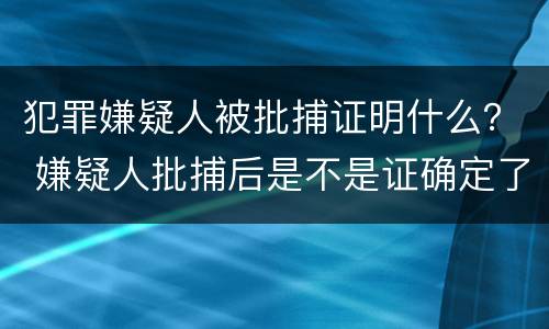 犯罪嫌疑人被批捕证明什么？ 嫌疑人批捕后是不是证确定了