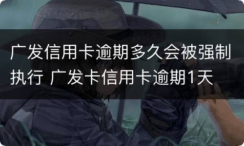广发信用卡逾期多久会被强制执行 广发卡信用卡逾期1天