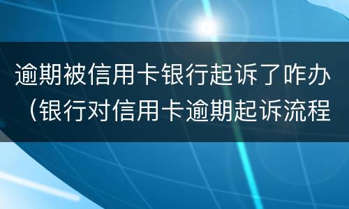 逾期被信用卡银行起诉了咋办（银行对信用卡逾期起诉流程）