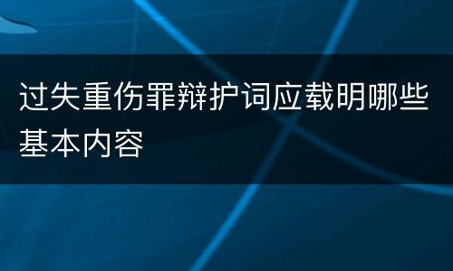 过失重伤罪辩护词应载明哪些基本内容