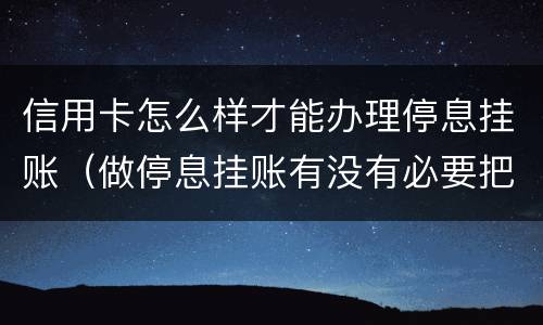 信用卡怎么样才能办理停息挂账（做停息挂账有没有必要把所有信用卡都做了）
