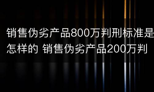 销售伪劣产品800万判刑标准是怎样的 销售伪劣产品200万判刑