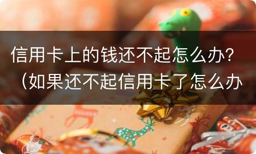 信用卡上的钱还不起怎么办？（如果还不起信用卡了怎么办）