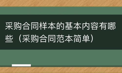 采购合同样本的基本内容有哪些（采购合同范本简单）