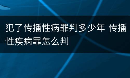 犯了传播性病罪判多少年 传播性疾病罪怎么判