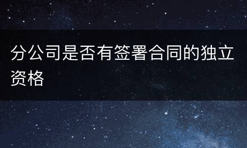 分公司是否有签署合同的独立资格