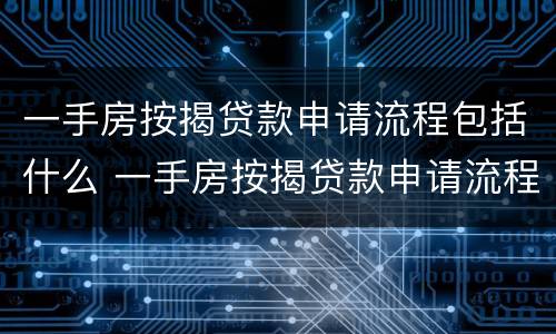 一手房按揭贷款申请流程包括什么 一手房按揭贷款申请流程包括什么内容
