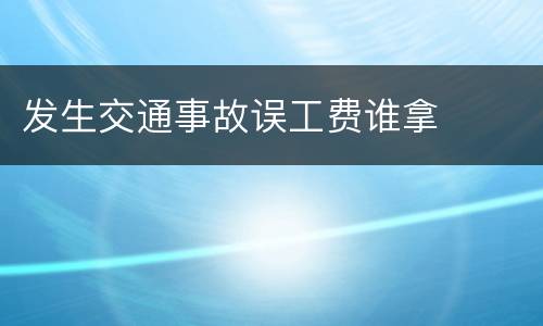 发生交通事故误工费谁拿