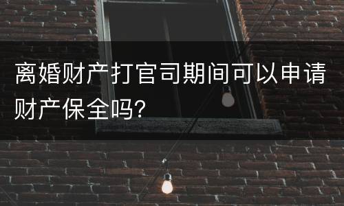 离婚财产打官司期间可以申请财产保全吗？